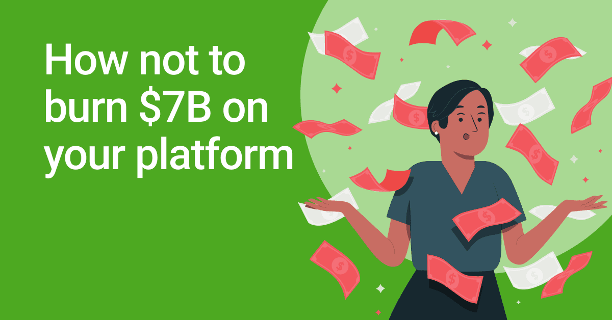 How not to burn $7B on your platform