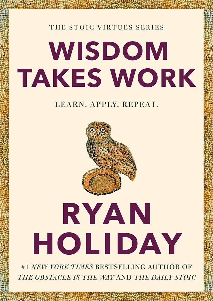 Wisdom Takes Work: Learn. Apply. Repeat. (The Stoic Virtues Series):  Holiday, Ryan: 9780593191736: Amazon.com: Books