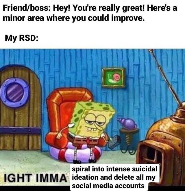 Any funny RSD stories? I'm active on reddit but actually joined recently,  still learning. First time I posted a meme, got 2comments:'I didn't give  you permission to post my photo' & 'So