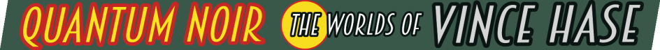 Quantum Noir: The Worlds of Vince Hase