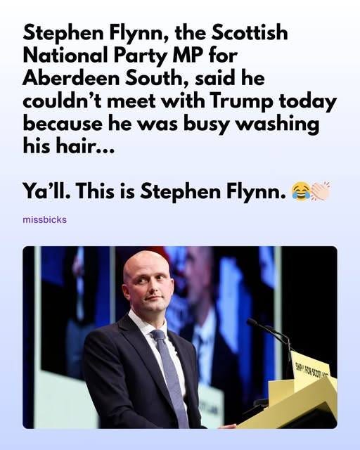 May be an image of 1 person and text that says 'Stephen Flynn, the Scottish National Party MP for Aberdeen South, said he couldn't meet with Trump today because he was busy washing his hair... missbicks Ya'll. This is Stephen Flynn. SPr.FORSOmI .s5c0m'