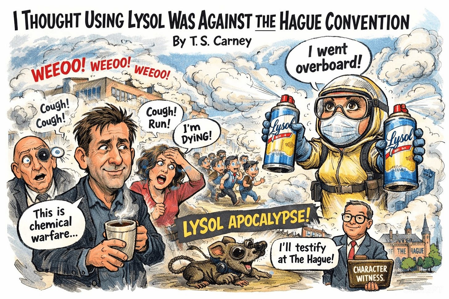 May be an image of text that says 'I THOUGHT USING LYSOL WAS AGAINST THE HAGUE CONVENTION By ByT.S. T.S. Carney I went overboard! WEEOO! WEEOO! WEEOO! Cough! Cough! Cough! Run! I'm DYiNG! Lyso Lysol TeM This is chemical warfare... LYSOL SOLAPOCALYPSE! Ham APOCALYPSE! I'll testify at The Hague! THE HAGUE CHARACTER WITNESS. ELLB'