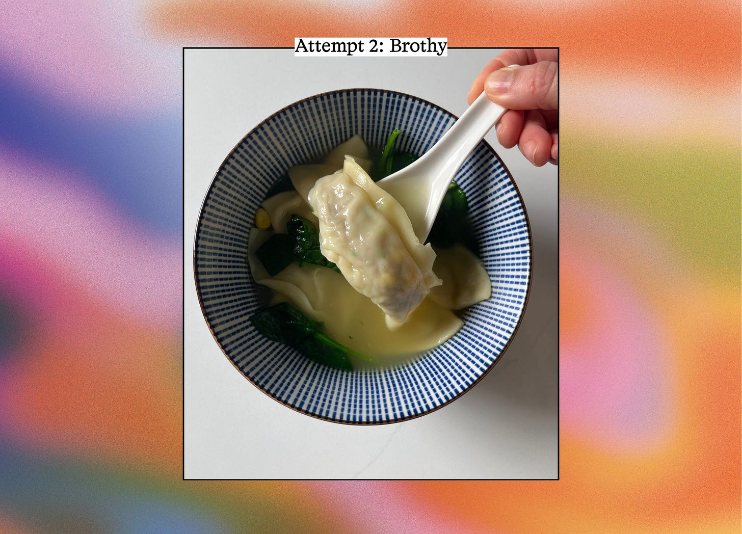 Overhead view of a dumpling noodle in clear broth with leafy greens, lifted on a white ceramic spoon. Text reads "Attempt 2: Brothy.