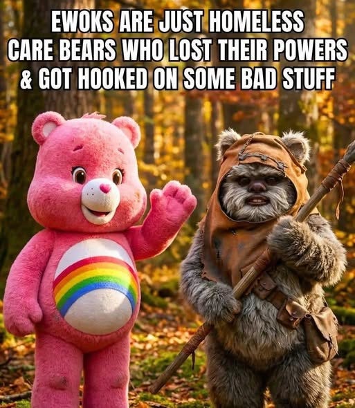 May be an image of toy and text that says 'EWOKS ARE JUST HOMELESS CARE BEARS WHO LOST THEIR POWERS & GOT ON SOME BAD STUFF'