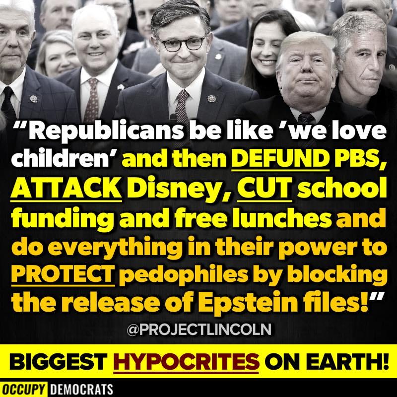 May be an image of 5 people and text that says ''Republicans be like 'we love children' and then DEFUND PBS, AΠACK Disney, CUT school funding and free lunches and do everything in their power to T pedophiles by blocking the release of Epstein files!" @PROJECTLINCOLN BIGGEST HYPOCRITES ON EARTH! OCCUPY DEMOCRATS'