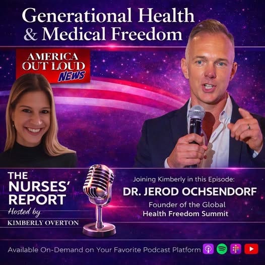May be an image of hospital and text that says 'Generational Health & Medical Freedom AMERICA OUT OUTLOUD LOUD NEWS THE NURSES' REPORT Hosted by KIMBERLY OVERTON Joining Kimberly in this Episode: DR. JEROD OCHSENDORF Founder of the Global Health Freedom Summit Available On- On-Demand or Your Favor ite Podcast Platform'