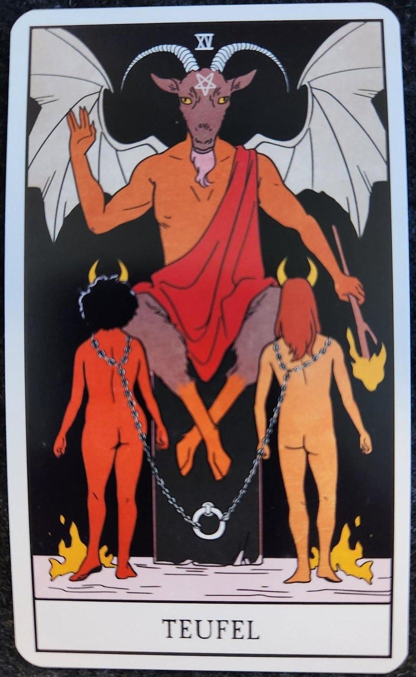 A tarot card labelled XV Teufel. A person who is half-human, half-goat sits on a tall black pedestal. Their head is a goat’s head, with long, thin, white horns and a goatee. On their forehead is an inverted pentacle. They have big, white wings opened behind them. They are holding a lit torch in one hand and holding the other hand up in the air. In front of them are two naked figures, with chains leading from their necks to the foot of the pedestal. The chains on their necks are loose. Each figure has small yellow horns. At their feet are flames.