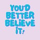 You'd Better Believe It!