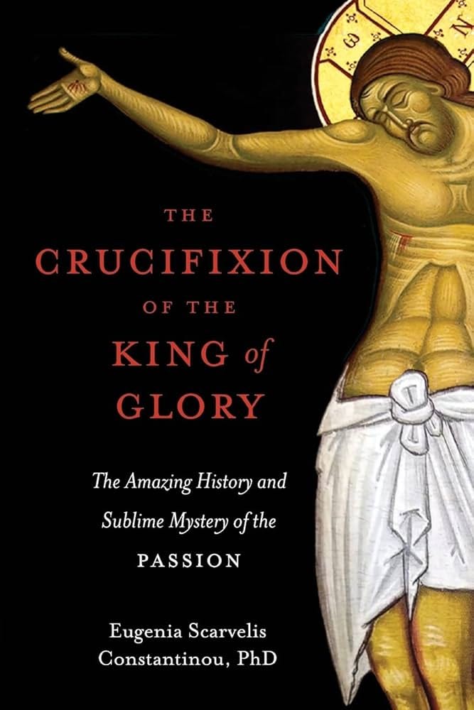 The Crucifixion of the King of Glory: The Amazing History and Sublime  Mystery of the Passion
