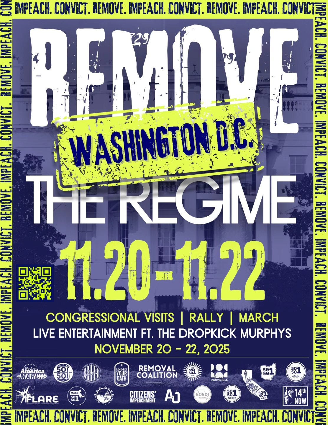 May be an image of text that says 'OT IMPEACH. CONVICT. REMOVE. IMPEACH. CONVICT. REMOVE. MPEACH. CONVICT REMOVE ARA M화 AИ6 TUD BANUNG MO ลม 1AMAN WASHINGTOND.C. D.C. ASHINGTON PH. BUREE ዩት REGIME CONVICT. MUTE LATE 11.20-11.22 MH SAAA CONVICT. TUNE CONGRESSIONAL VISITS RALLY MARCH LIVE ENTERTAINMENT FT. HE DROPKICK MURPHYS CONE BU MARCHA NOVEMBER 20- 22, 2025 America 381 보합 14 IMPEACH. CONVICT. REMOVE. PA. CONVICT. REMOVE. MPFACH. AFLARE AO 14 KAE NOW CONVICT CON' QATH HARa REMOVAL COALITION TIMI INDIVBLE CITIZENS' IMPEACHMENT 81 501 50501' May be an image of text that says 'OT IMPEACH. CONVICT. REMOVE. IMPEACH. CONVICT. REMOVE. MPEACH. CONVICT REMOVE ARA M화 AИ6 TUD BANUNG MO ลม 1AMAN WASHINGTOND.C. D.C. ASHINGTON PH. BUREE ዩት REGIME CONVICT. MUTE LATE 11.20-11.22 MH SAAA CONVICT. TUNE CONGRESSIONAL VISITS RALLY MARCH LIVE ENTERTAINMENT FT. HE DROPKICK MURPHYS CONE BU MARCHA NOVEMBER 20- 22, 2025 America 381 보합 14 IMPEACH. CONVICT. REMOVE. PA. CONVICT. REMOVE. MPFACH. AFLARE AO 14 KAE NOW CONVICT CON' QATH HARa REMOVAL COALITION TIMI INDIVBLE CITIZENS' IMPEACHMENT 81 501 50501'