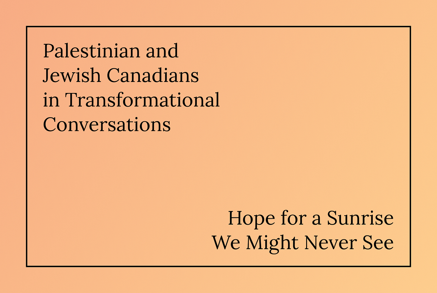 Report titled "Palestinian and Jewish Canadians in Transformational Conversations: Hope for a Sunrise We Might Never See"