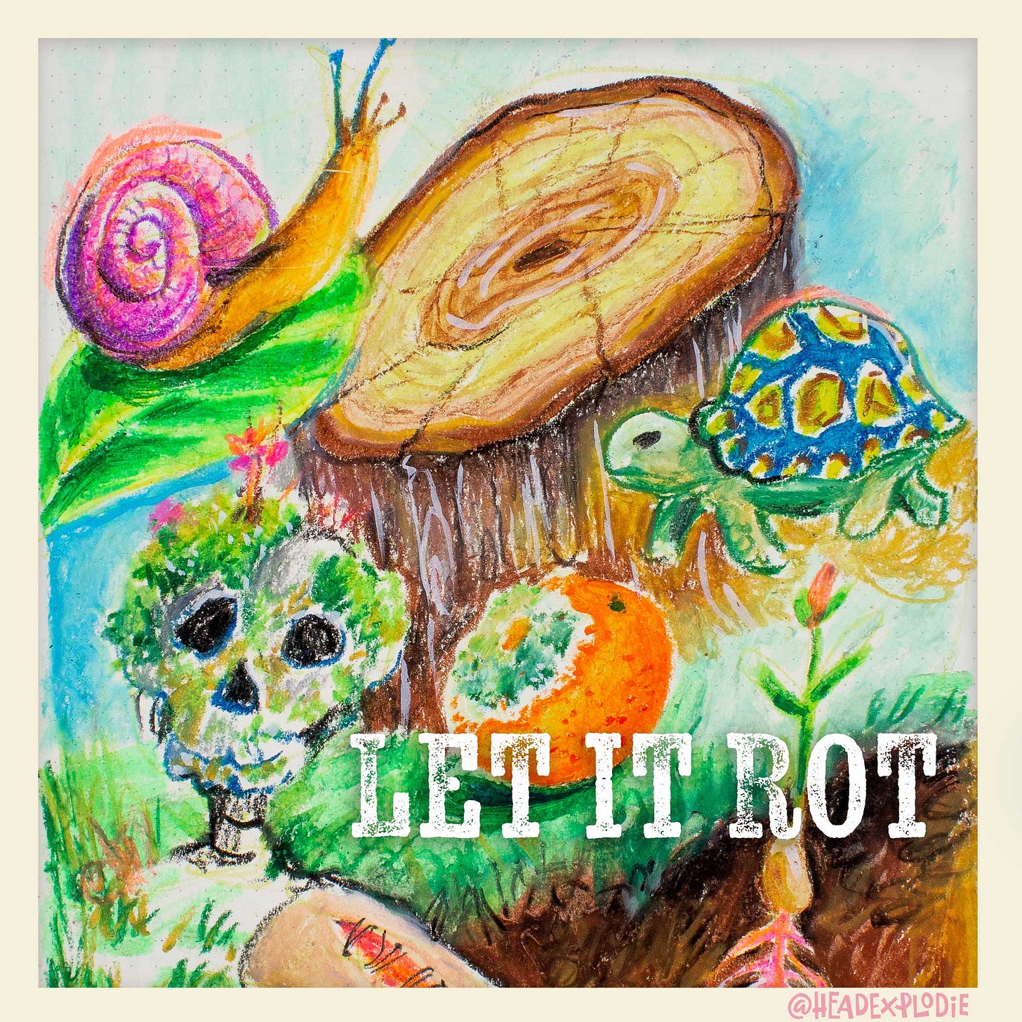 Colorful drawing of a snail, turtle, rotting orange, and skull with overgrown moss around a tree stump. The words ‘LET IT ROT’ appear at the bottom, evoking themes of decay, slowness, and nature’s cycle. Art by @headexplodie.