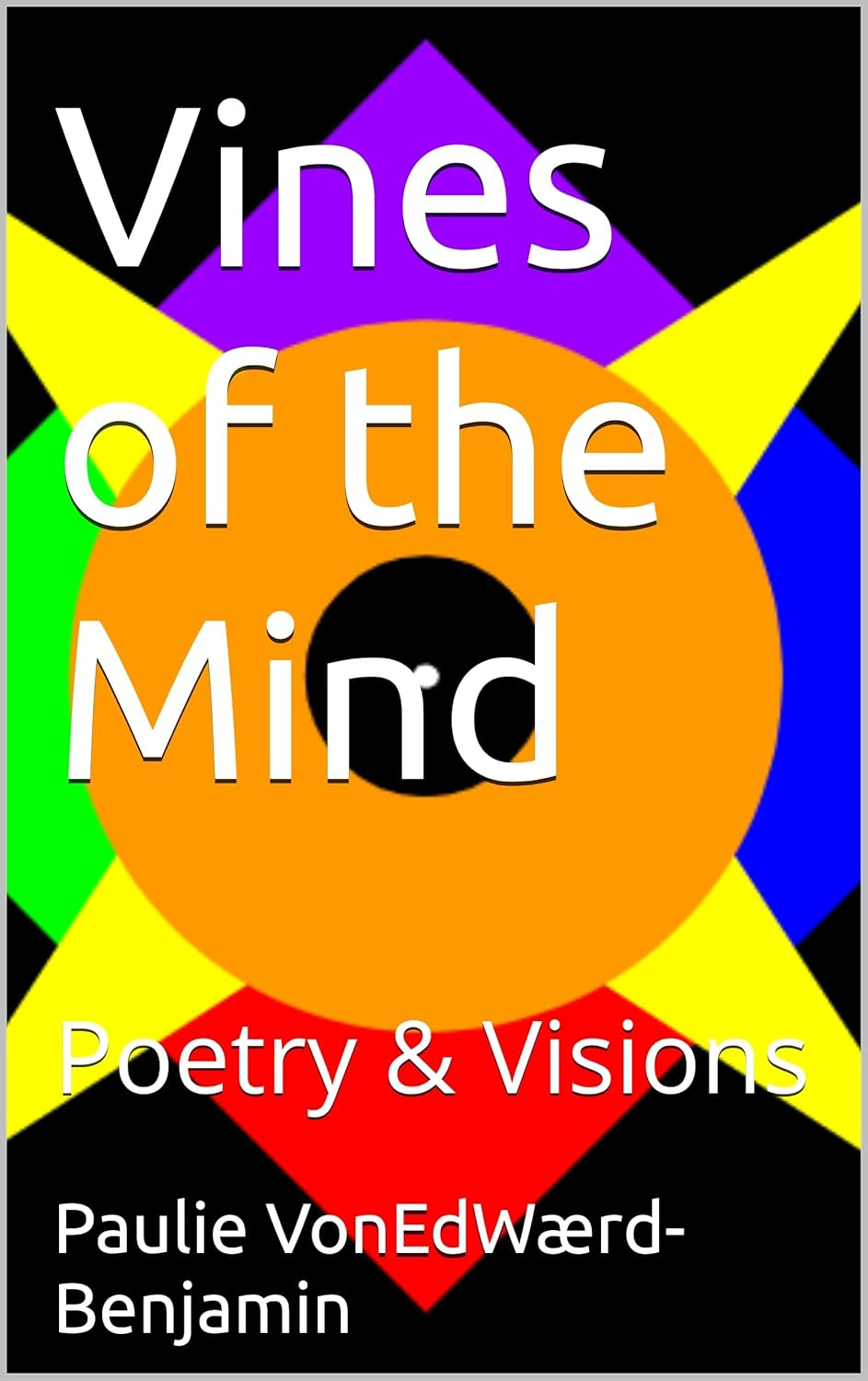 Book cover of Vines of the Mind: Poetry and Visions by Paulie VonEdWærd-Benjamin, with white text on a boldly multicolored geometric background
