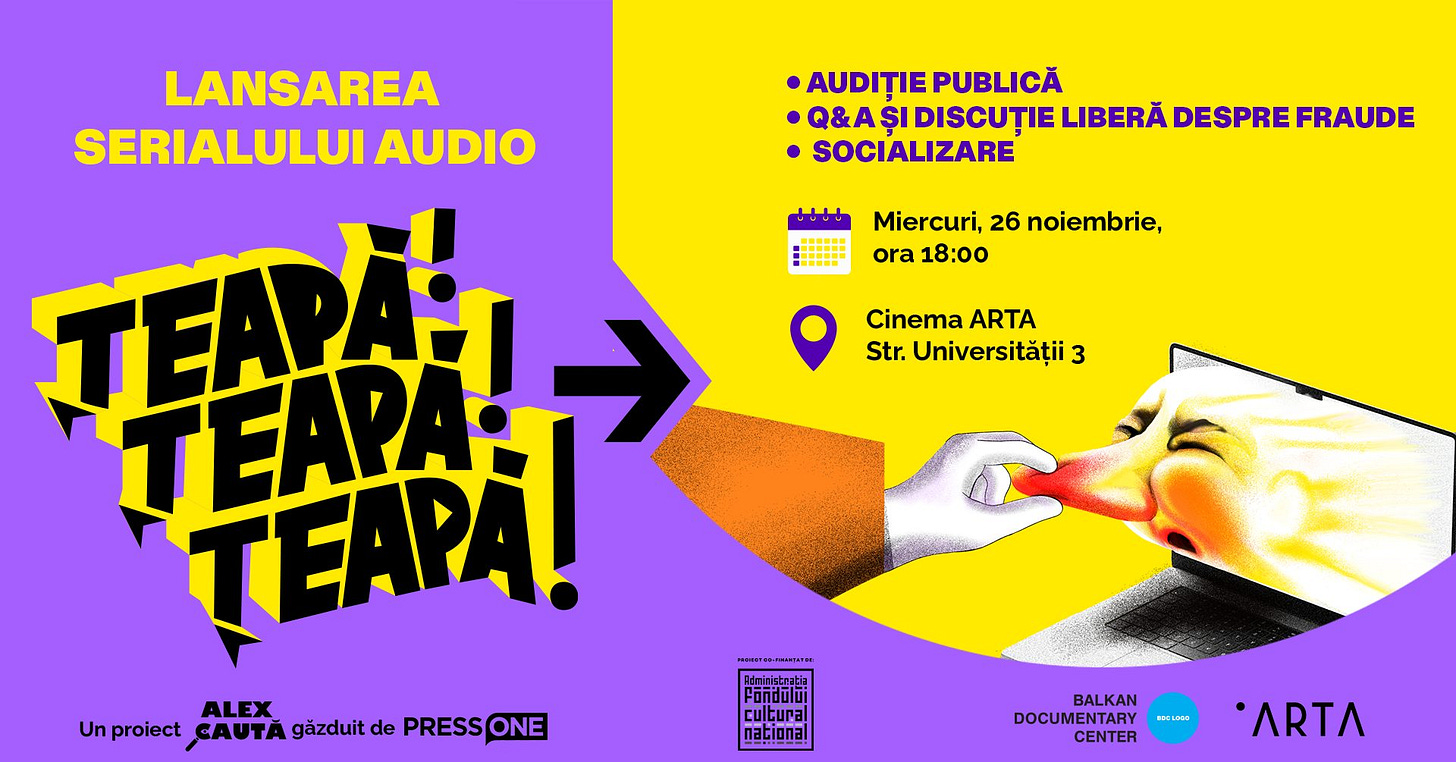 May be pop art of text that says "AUDIȚIE AUDIȚIEPUBLICĂ PUBLICĂ •& Q&AŞIDISCUȚIE ȘI DISCUȚIE LIBERĂ DESPRE DESPREFRAUDE FRAUDE SOCIALIZARE Miercuri, 26 noiembrie, ora 18:00 Cinema CinemaARTA ARTA Str. Universității i3 3 LANSAREA SERIALULUI AUDIO TEAYAH TEAPAH TEAPA! ALEX Un proiect TA gäzduit de PRESS Unproiet.cAvTAgeazuPRESSONE ONE IOMIN 監時甜 愛 Fondului cultura nacTona! BALKAN DOCUMENT CENTER ATRA"