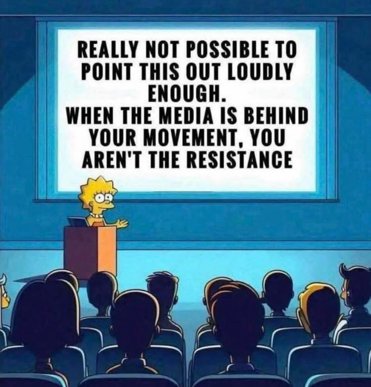 May be an image of text that says "REALLY NOT POSSIBLE TO POINT THIS OUT LOUDLY ENOUGH. WHEN THE MEDIA IS BEHIND YOUR MOVEMENT, YOU AREN'T THE RESISTANCE"