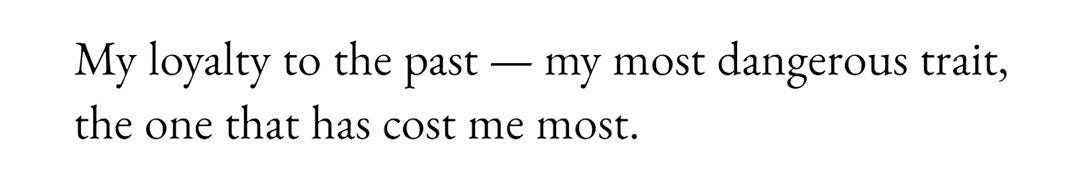 My loyalty to the past -- my most dangerous trait, the one that has cost me the most. - Susan Sontag, As Consciousness is Harnessed to Flesh: Journals and Notebooks, 1964-1980.