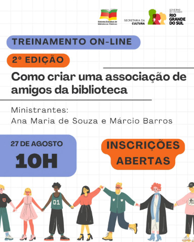 #descrevemospravocê  Convite para o treinamento on-line “Como criar uma associação de amigos da biblioteca”, em sua 2ª edição. A atividade será no dia 27 de agosto, às 10 horas, e será ministrada por Ana Maria de Souza e Márcio Barros. O card destaca que as inscrições estão abertas. A realização é do Sistema Estadual de Bibliotecas Públicas do Rio Grande do Sul, com apoio da Secretaria da Cultura e do Governo do Estado do Rio Grande do Sul.  O fundo do card tem padrão quadriculado em cinza claro, semelhante a uma folha de caderno. Na parte superior, aparecem três logotipos: o do Sistema Estadual de Bibliotecas Públicas, o da Secretaria da Cultura e o do Governo do Estado do Rio Grande do Sul. Em destaque, há duas faixas coloridas com bordas arredondadas: a primeira, azul, com a frase “Treinamento on-line”; a segunda, laranja, com o texto “2ª edição”. Logo abaixo, em letras pretas, estão o título do evento e os nomes dos ministrantes.  Na parte inferior, à esquerda, um selo azul indica a data e o horário: "27 de agosto, 10h". À direita, um selo laranja com contorno irregular traz o aviso "Inscrições abertas". Na base do card, uma ilustração colorida e estilizada mostra seis pessoas de mãos dadas, formando uma corrente. Elas têm diferentes tons de pele, estilos de roupa e cabelos, representando diversidade e inclusão.