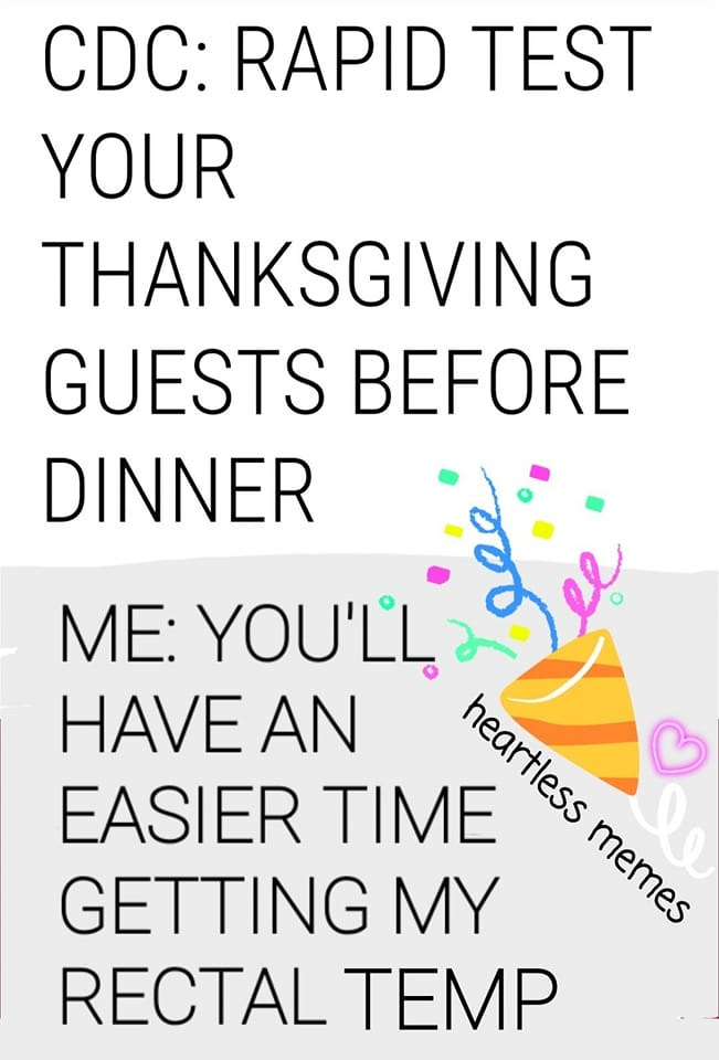 May be an image of text that says 'CDC: RAPID TEST YOUR THANKSGIVING GUESTS BEFORE DINNER ME: YOU'LL HAVE AN EASIER TIME heartless hearies GETTING MY merres RECTAL TEMP'