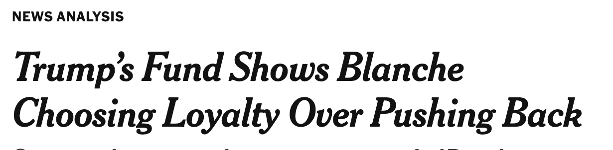 NYT headline: Trump’s Fund Shows Blanche Choosing Loyalty Over Pushing Back NYT headline: Trump’s Fund Shows Blanche Choosing Loyalty Over Pushing Back