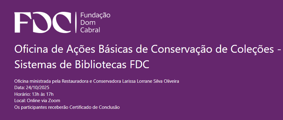 A imagem é um cartaz digital informativo sobre a Oficina de Ações Básicas de Conservação de Coleções – Sistemas de Bibliotecas FDC, promovida pela Fundação Dom Cabral (FDC). O fundo é roxo, e o texto está em branco, com destaque para o nome da fundação e o título da oficina.  O cartaz informa que a oficina será ministrada pela restauradora e conservadora Larissa Lorrane Silva Oliveira, no dia 24/10/2025, das 13h às 17h, e ocorrerá online via Zoom. Também menciona que os participantes receberão certificado de conclusão.  A composição é simples e direta, com foco na clareza das informações e na identidade visual da fundação, transmitindo profissionalismo e organização.