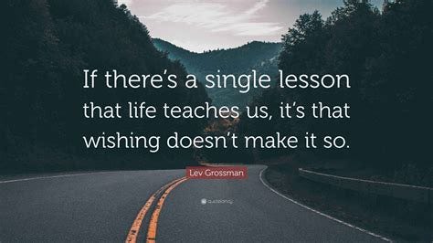 Lev Grossman Quote: "If there's a single lesson that life teaches us ...