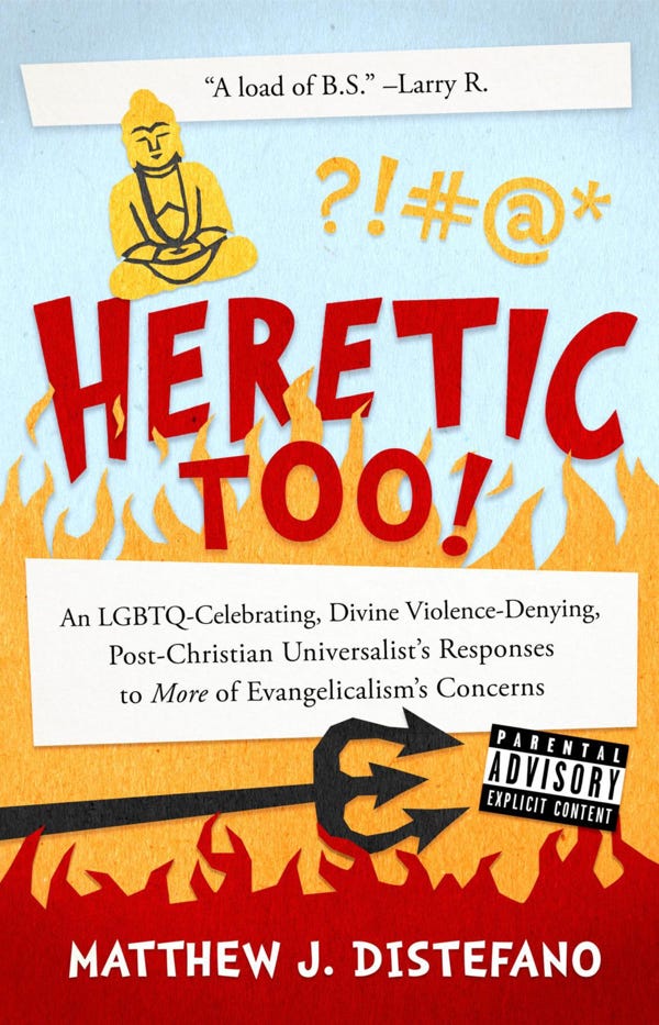 “Heretic Too!: An LGBTQ-Celebrating, Divine Violence-Denying, Post-Christian Universalist’s Responses To More Of Evangelicalism’s Concerns”