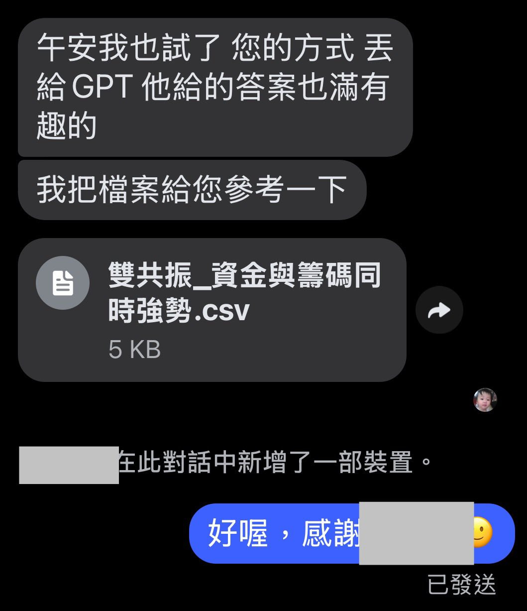 可能是顯示的文字是「午安我也試了 您的方式毛 午安我也試了您的方式丟 丟 給 給GPT SPT他給的答案也滿有 趣的 我把檔案給您參考一下 肖 雙共振_資金與籌碼同 雙共振 時强勢.cSV .CSV 5 KB KB 在此對話中新增了一部裝置。 好喔，感謝 感謝 好喔， 已發送」的圖像