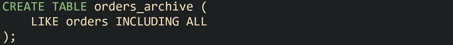 CREATE TABLE orders_archive ( LIKE orders INCLUDING ALL ); CREATE TABLE orders_archive ( LIKE orders INCLUDING ALL );