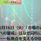 6月16日（火）「市場の正常化」と「バブルへの警戒」はなぜ同時に起きているのか