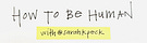 How To Be Human, by Sarah K Peck