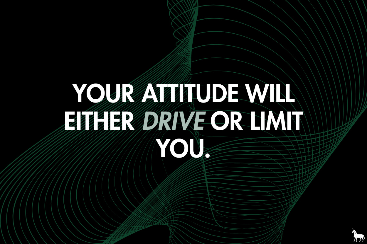 Your attitude will either drive or limit you.