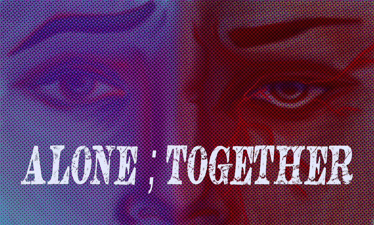 Digitally drawn painting of a person from nose to eyebrow, half blue and sad, half red and aggressive with tendrils coming from the eye. Overlay text reads: Alone ; Together Digitally drawn painting of a person from nose to eyebrow, half blue and sad, half red and aggressive with tendrils coming from the eye. Overlay text reads: Alone ; Together