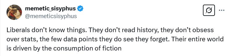 The image is a screenshot of a tweet from the user @memetic_sisyphus, which criticizes liberals for their perceived lack of engagement with factual knowledge. The tweet states, "Liberals don't know things. They don't read history, they don't obsess over stats, the few data points they do see they forget. Their entire world is driven by the consumption of fiction." This post is a reply to a tweet by Devon Eriksen (@Devon_Eriksen_), who argues that the issue with liberals is not ignorance but a belief that knowing facts is unimportant. The composition of the image is simple, focusing on the text of the tweet, with the user's profile picture and username at the top. The context provided by the original post text highlights a political discourse on the value of factual knowledge versus belief systems.