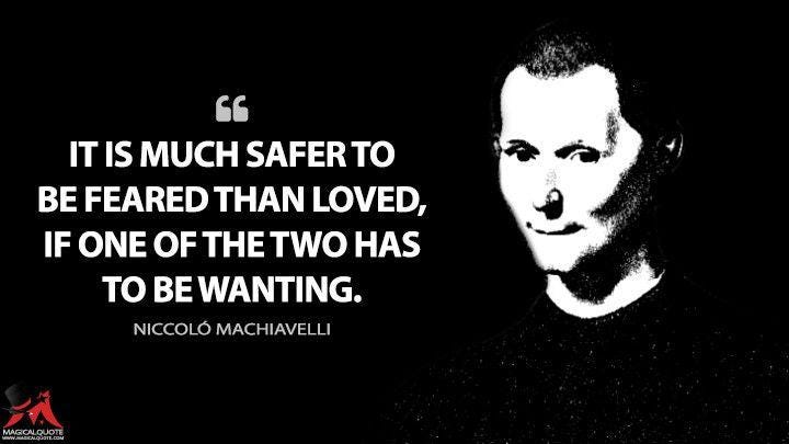 It is much safer to be feared than loved, if one of the two ...