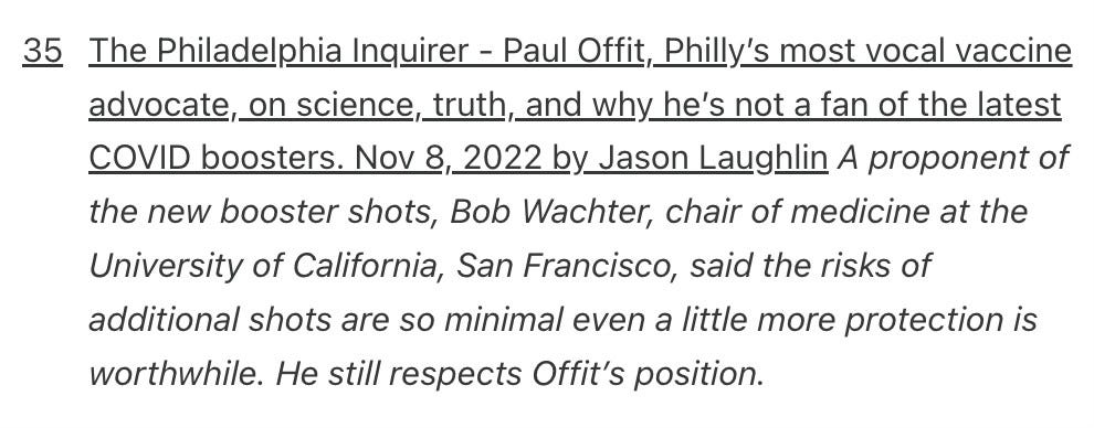 The Philadelphia Inquirer - Paul Offit, Philly’s most vocal vaccine advocate, on science, truth, and why he’s not a fan of the latest COVID boosters. Nov 8, 2022 by Jason Laughlin A proponent of the new booster shots, Bob Wachter, chair of medicine at the University of California, San Francisco, said the risks of additional shots are so minimal even a little more protection is worthwhile. He still respects Offit’s position.