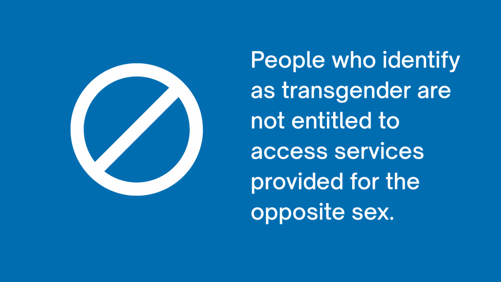 People who identify as transgender are not entitled to access services provided for the opposite sex.