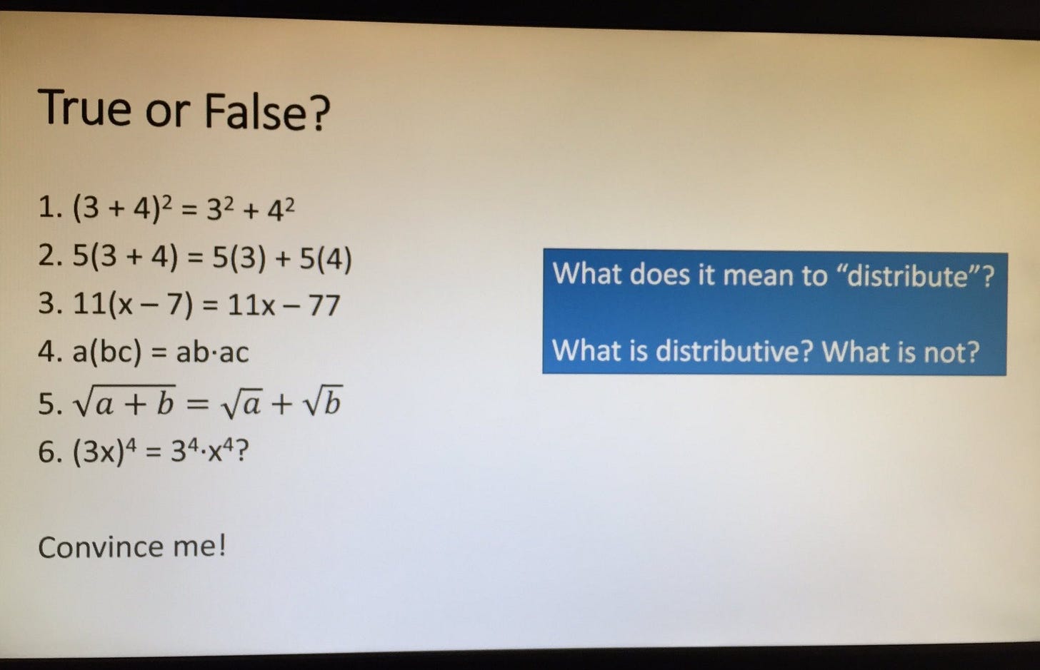 True or False? Then a series of statements of equivalence that invite students to decide if distribution works as they think it does across different operations. True or False? Then a series of statements of equivalence that invite students to decide if distribution works as they think it does across different operations.