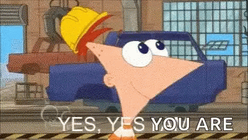Phineas: Yes. Yes you are.