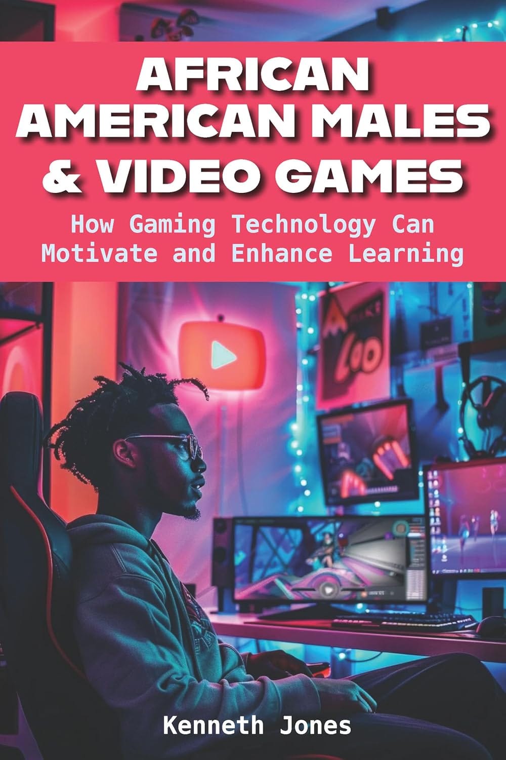 Book cover of African American Males & Video Games by Kenneth Jones, featuring a young Black man in a gaming chair surrounded by neon-lit monitors and gaming equipment. The subtitle reads "How Gaming Technology Can Motivate and Enhance Learning," highlighting the book’s focus on education and empowerment through gaming.