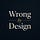 Wrong by Design