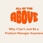 Why I Can't *Just* Be a Product Manager Anymore