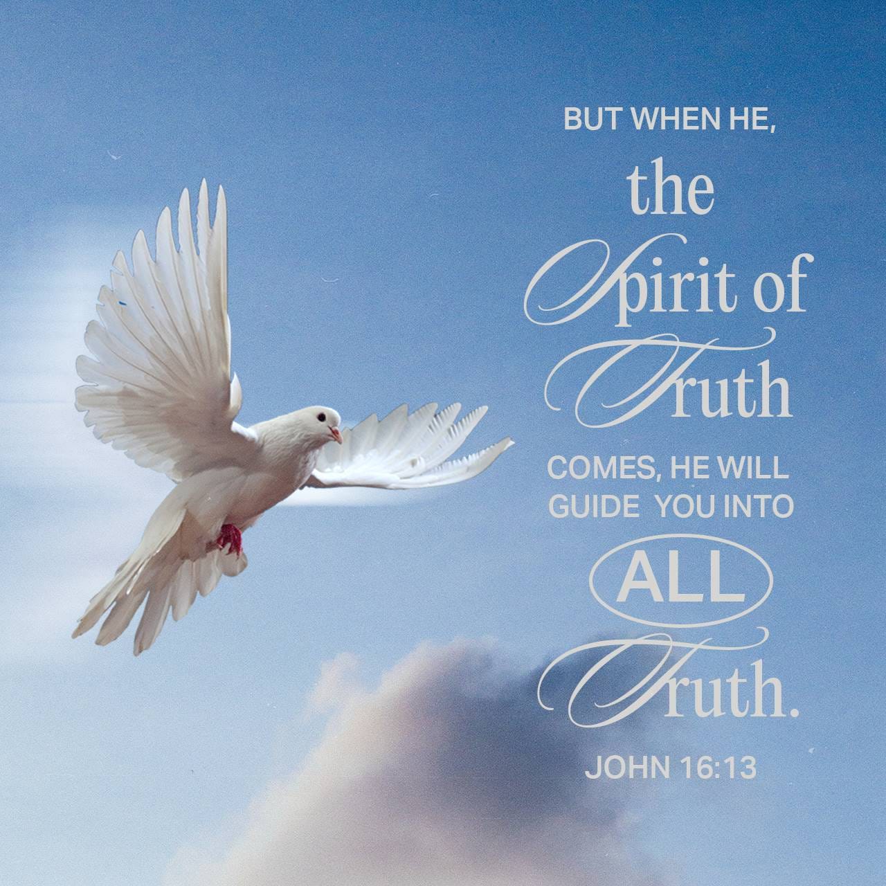 John 16:13-15 However, when He, the Spirit of truth, has come, He will  guide you into all truth; for He will not speak on His own authority, but  whatever He hears He