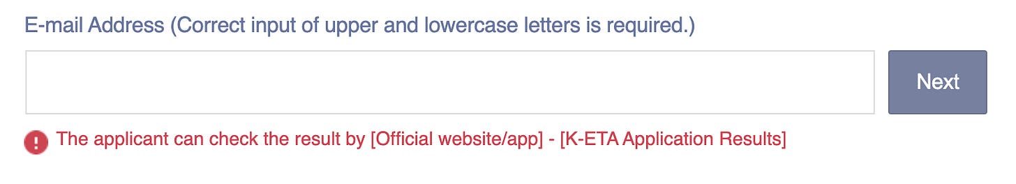Form field. Label "Email address, correct input of upper and lowercase letters is required". Error message below: "The applicant can check the result by official website/app K-ETA application status", button "Next" Form field. Label "Email address, correct input of upper and lowercase letters is required". Error message below: "The applicant can check the result by official website/app K-ETA application status", button "Next"