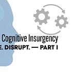 How to Mount a Cognitive Insurgency: KNOW. Name. Disrupt. — Part I