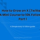 How to Grow on X (Twitter) - A Mini Course to 10K Followers - Part 1