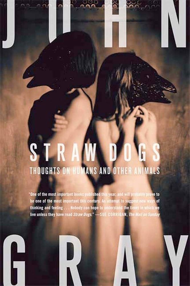Straw Dogs: Thoughts on Humans and Other Animals: Gray, John:  9780374270933: Amazon.com: Books