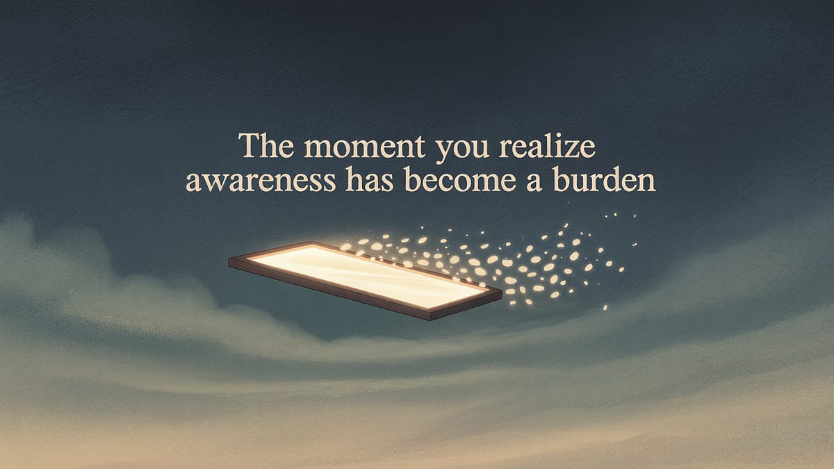 The Moment You Realize Awareness Has Become a Burden