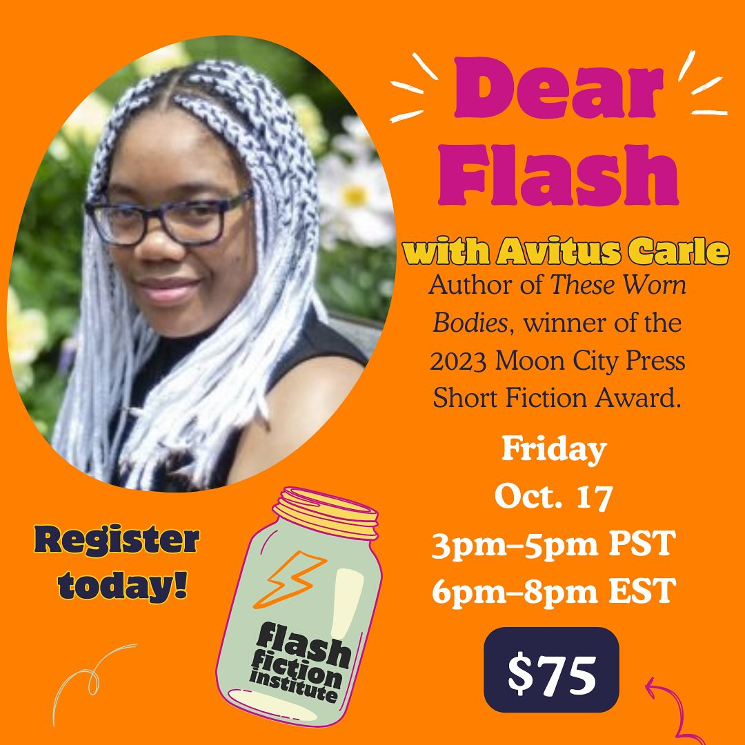 May be an image of 1 person and text that says 'Dear' Flash with Avitus Carle Author of These Worn Bodies, winner of the 2023 Moon City Press Short Fiction Award. Register today! Friday Oct. 17 3pm-5pm PST 6pm- 6pm-8pm EST istitute istitute fiction Flash $75'