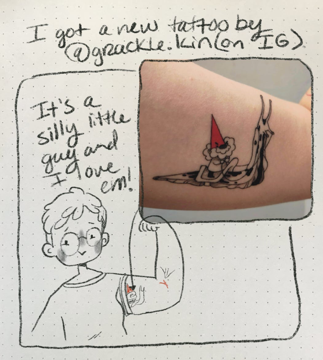A comic that reads “I got a new tattoo by @grackle.kin (on IG). It’s a silly little guy and I love em!” The comic includes a doodle of Nicki holding up their arm where the tattoo is and a picture of the tattoo which is a gnome riding a slug.