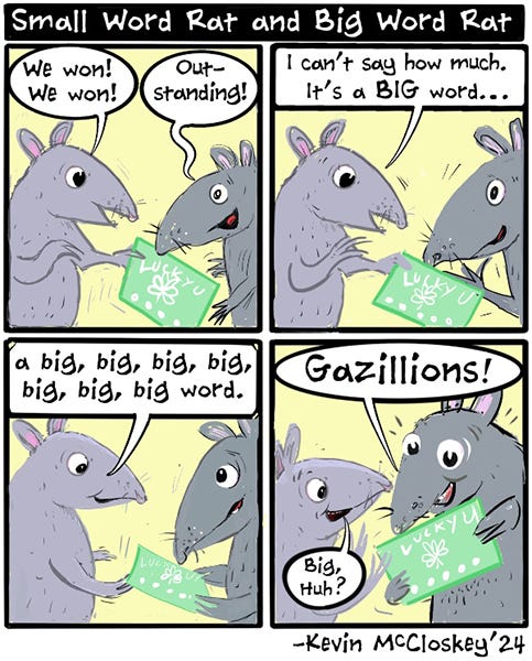 Small Word Rat and Big Word Rat are holding a lottery ticket. “We won! We won!” says Small Word Rat. Big Word Rat says, “Outstanding!” Small Word Rat says, “I can’t say how much, a big, big, big, big word.” Big Word Rat says, “Gazillions!”